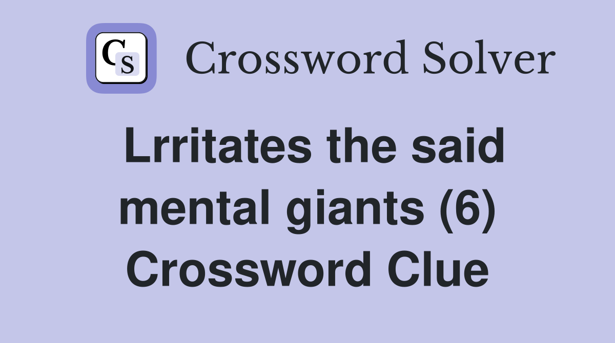 Lrritates the said mental giants (6) Crossword Clue