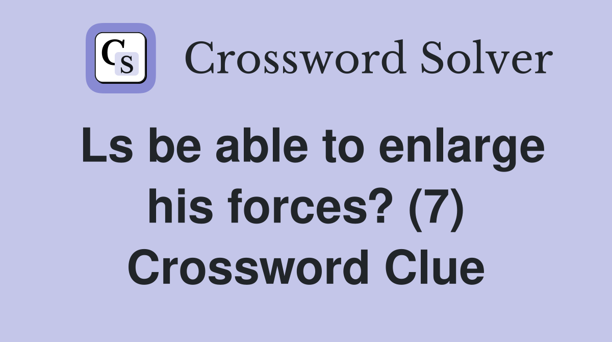 Ls be able to enlarge his forces? (7) Crossword Clue