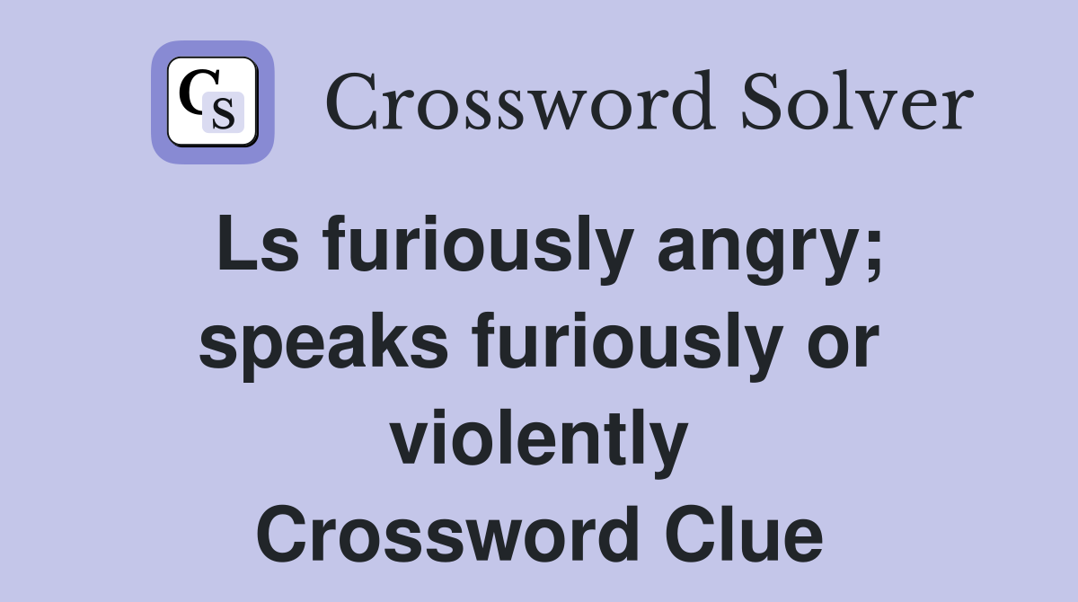 Ls furiously angry; speaks furiously or violently Crossword Clue