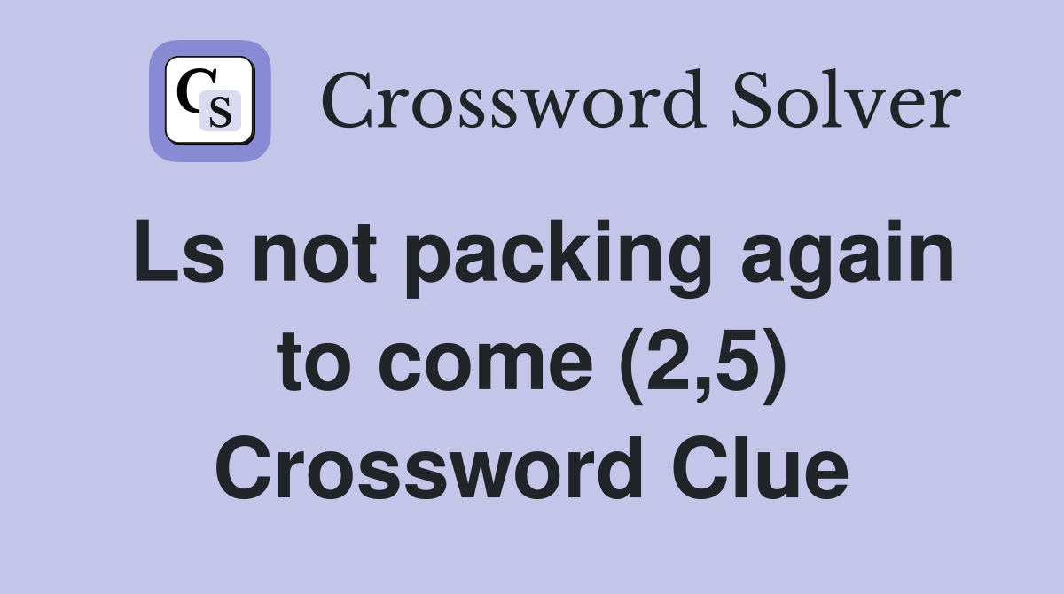 Ls not packing again to come (2,5) Crossword Clue