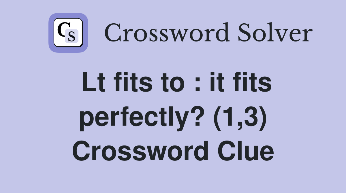 Lt fits to : it fits perfectly? (1,3) Crossword Clue