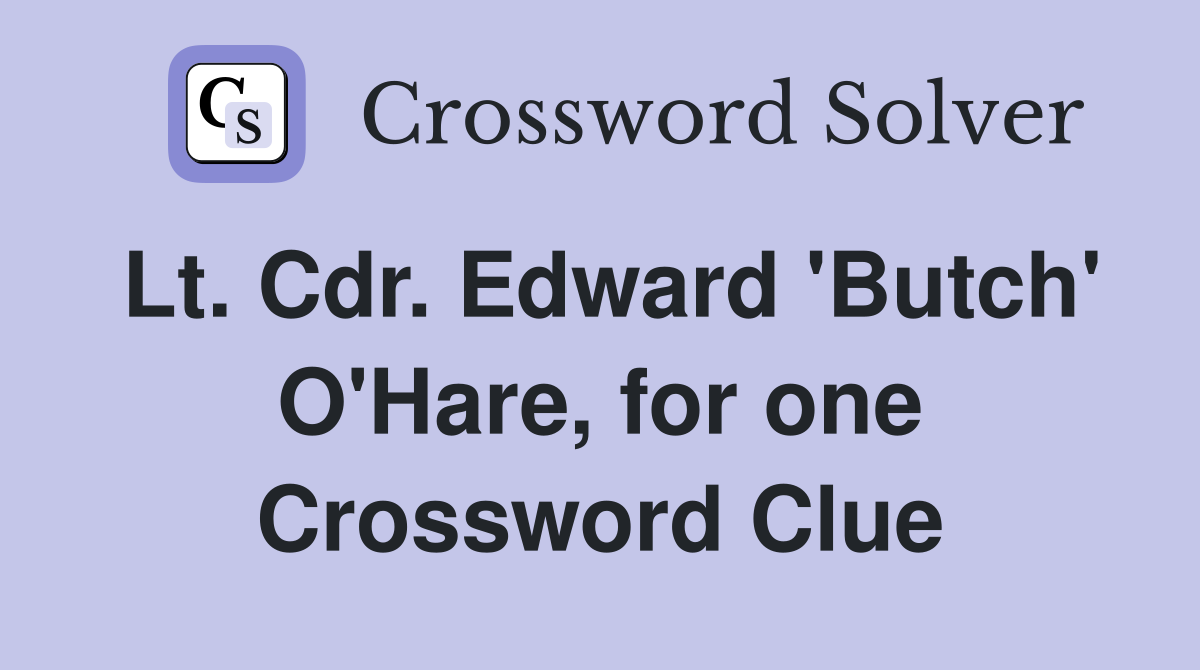 Lt. Cdr. Edward 'Butch' O'Hare, for one Crossword Clue