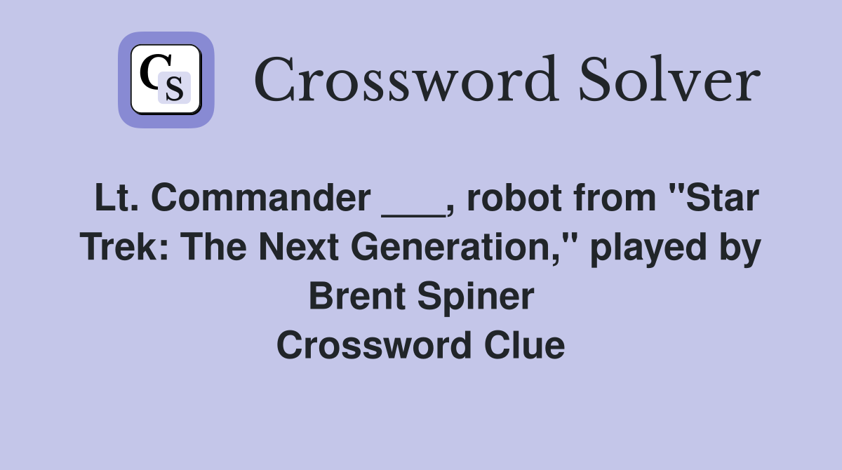Lt. Commander ___, robot from "Star Trek: The Next Generation," played by Brent Spiner Crossword Clue