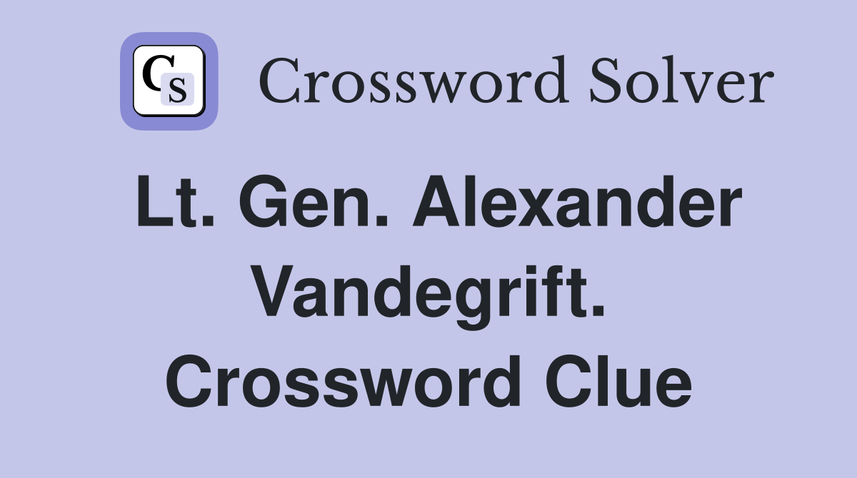 Lt. Gen. Alexander Vandegrift. Crossword Clue