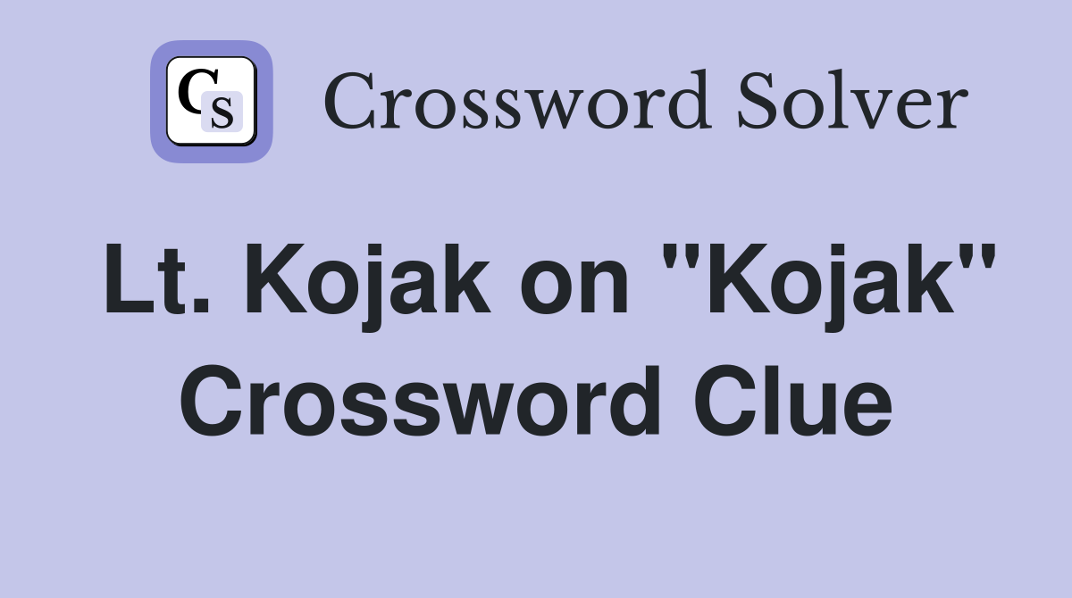 Lt. Kojak on "Kojak" Crossword Clue