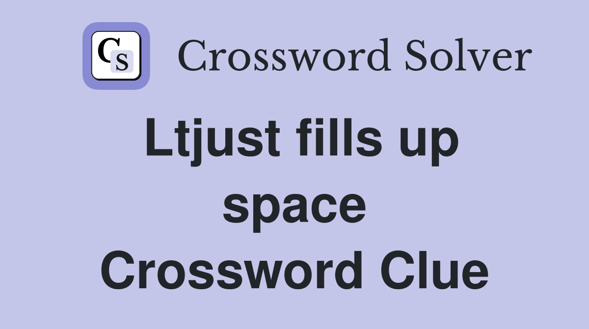 Ltjust fills up space Crossword Clue