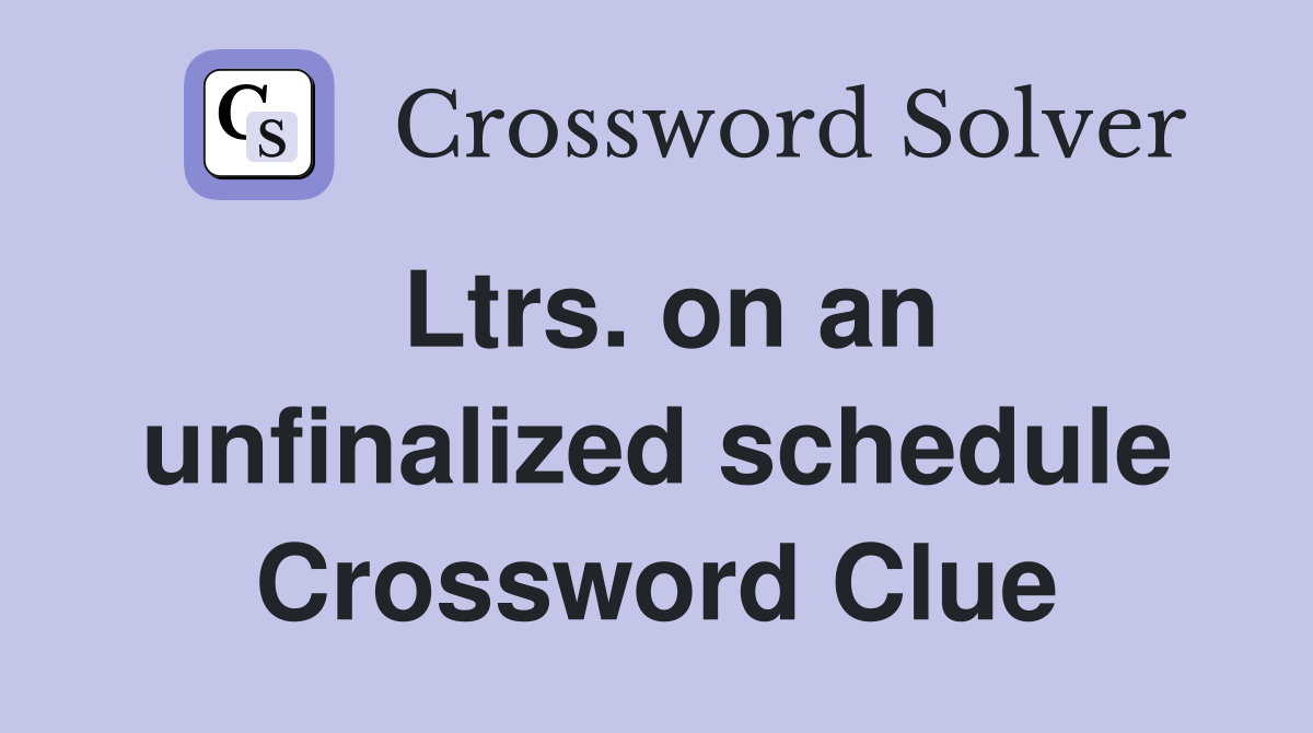 Ltrs. on an unfinalized schedule Crossword Clue