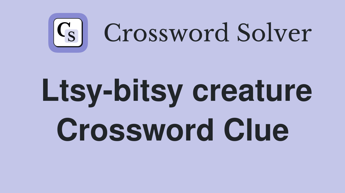 Ltsy-bitsy creature Crossword Clue