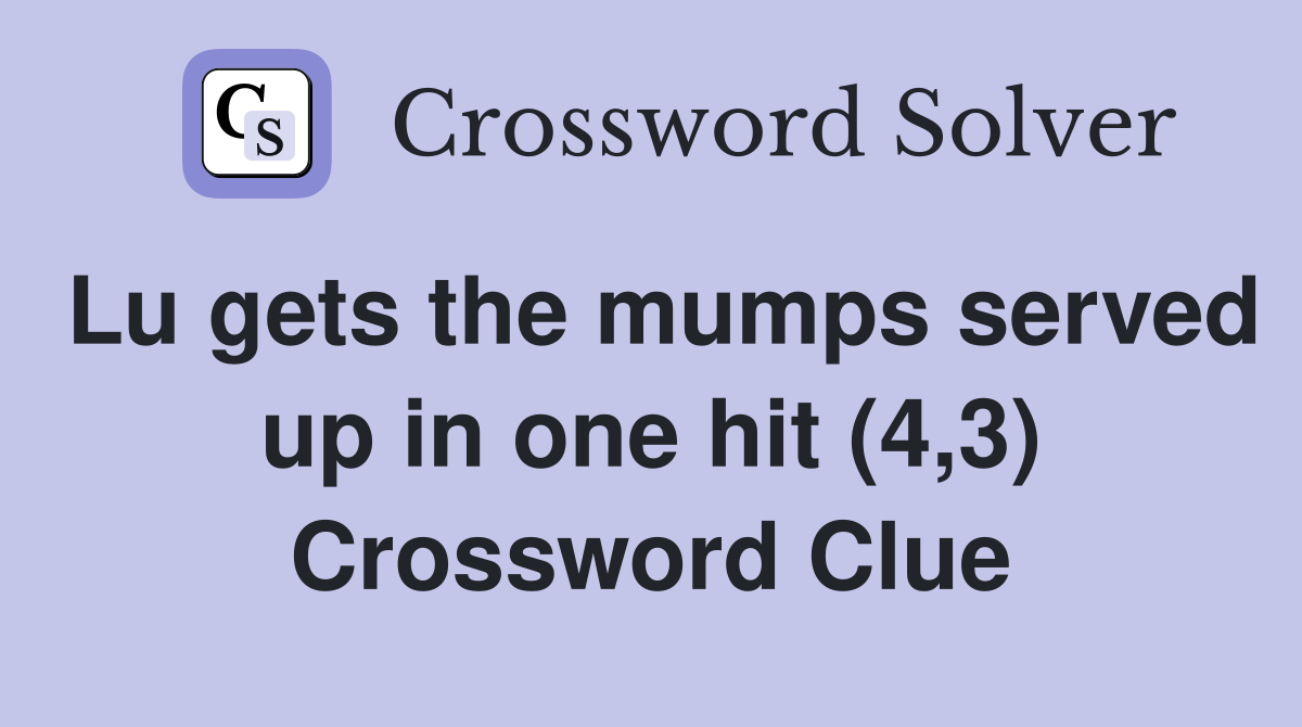 Lu gets the mumps served up in one hit (4,3) Crossword Clue