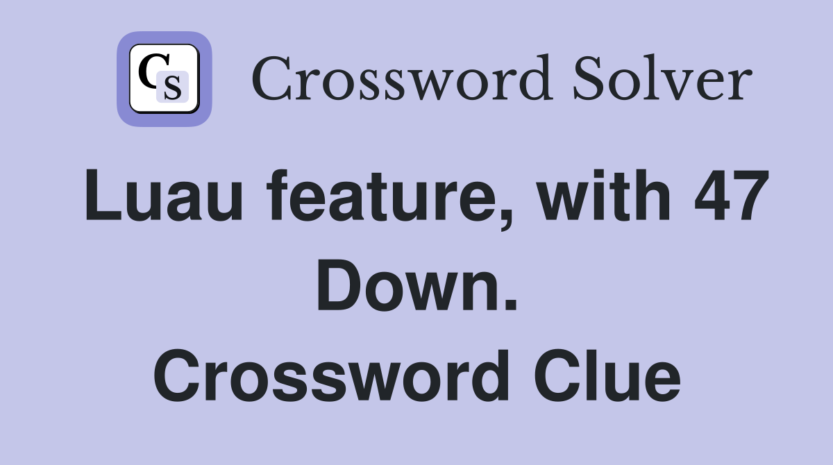 Luau feature, with 47 Down. Crossword Clue