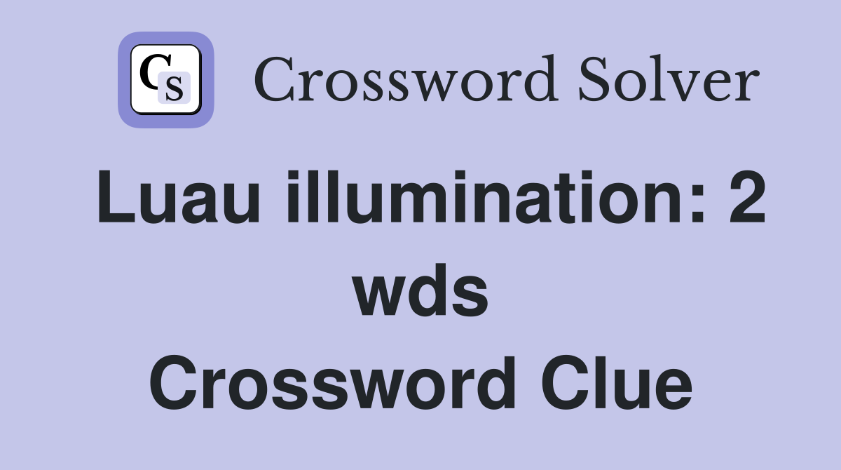 Luau illumination: 2 wds Crossword Clue Answers Crossword Solver