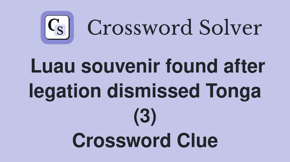 Luau souvenir found after legation dismissed Tonga (3) Crossword Clue