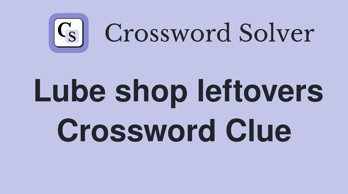 Lube shop leftovers Crossword Clue