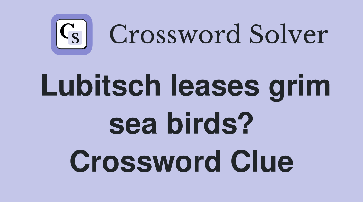 Lubitsch leases grim sea birds? Crossword Clue