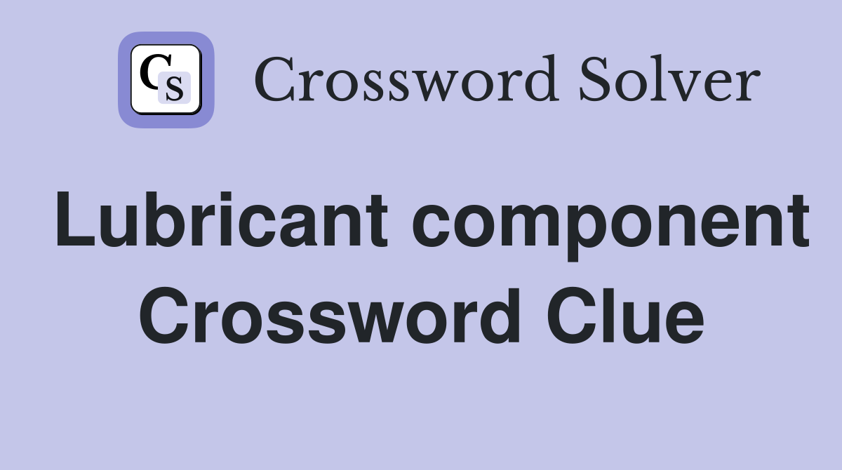 Lubricant component Crossword Clue