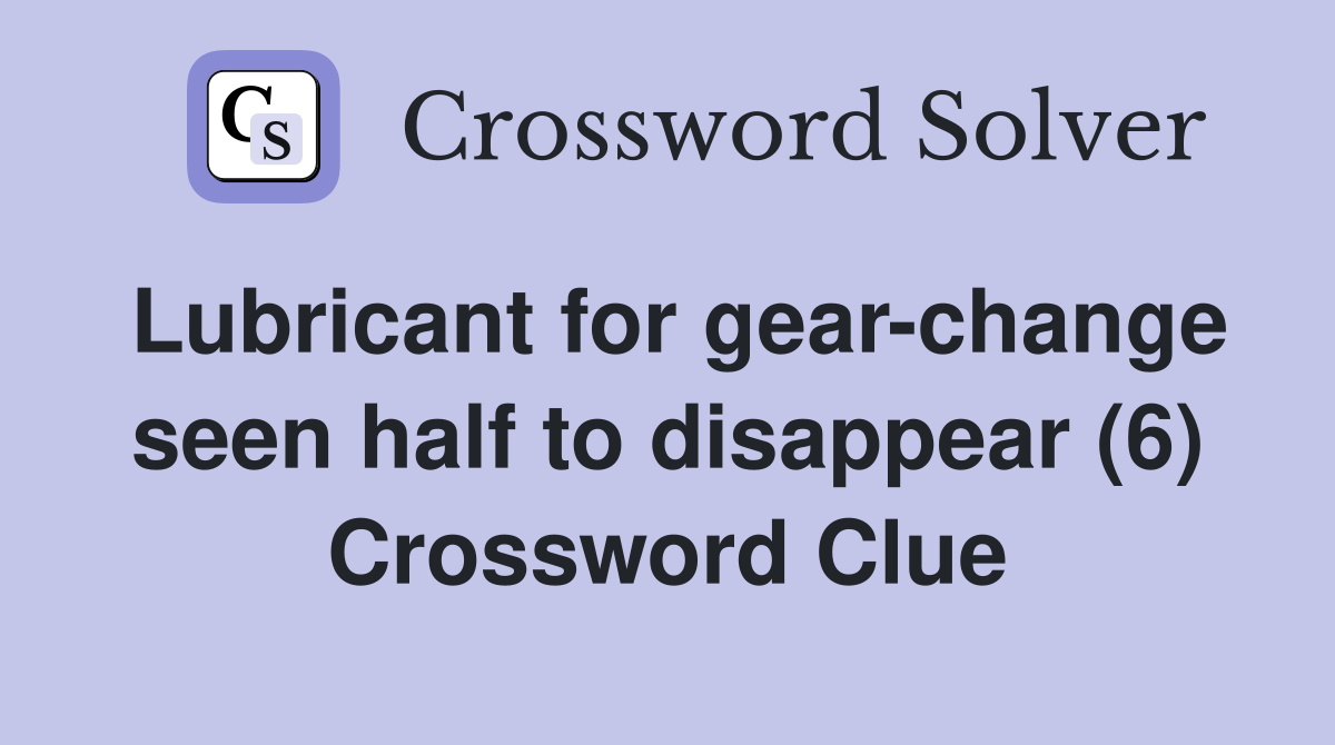 Lubricant for gear-change seen half to disappear (6) Crossword Clue