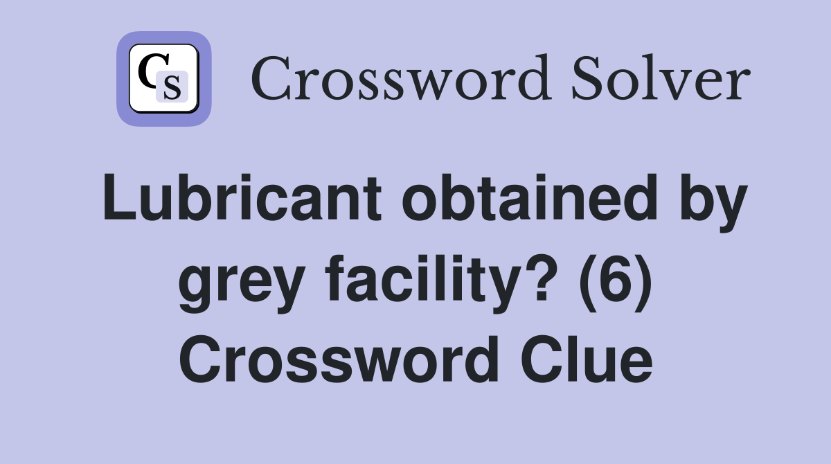 Lubricant obtained by grey facility? (6) Crossword Clue