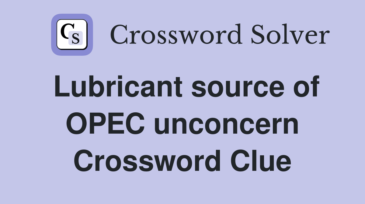 Lubricant source of OPEC unconcern Crossword Clue