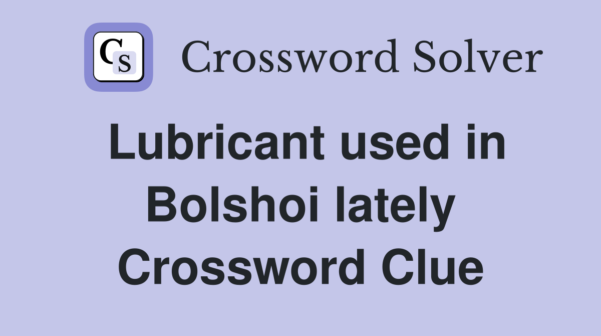 Lubricant used in Bolshoi lately Crossword Clue