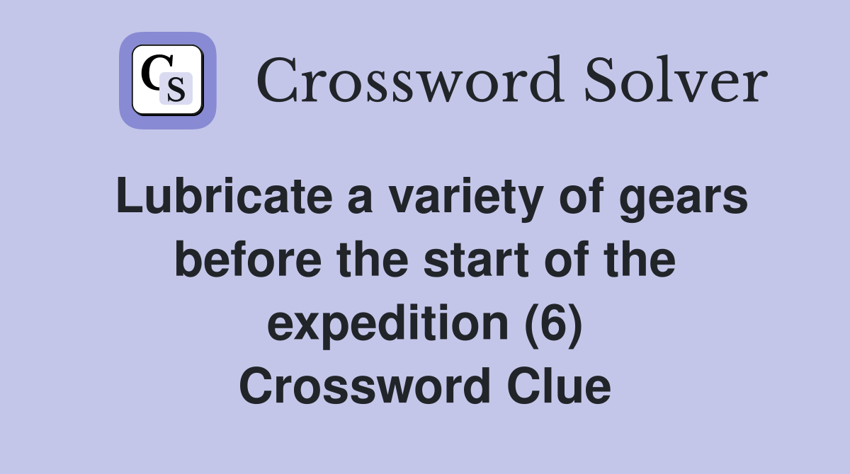 Lubricate a variety of gears before the start of the expedition (6) Crossword Clue