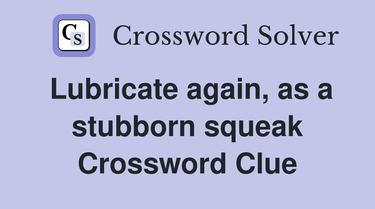 Lubricate again, as a stubborn squeak Crossword Clue