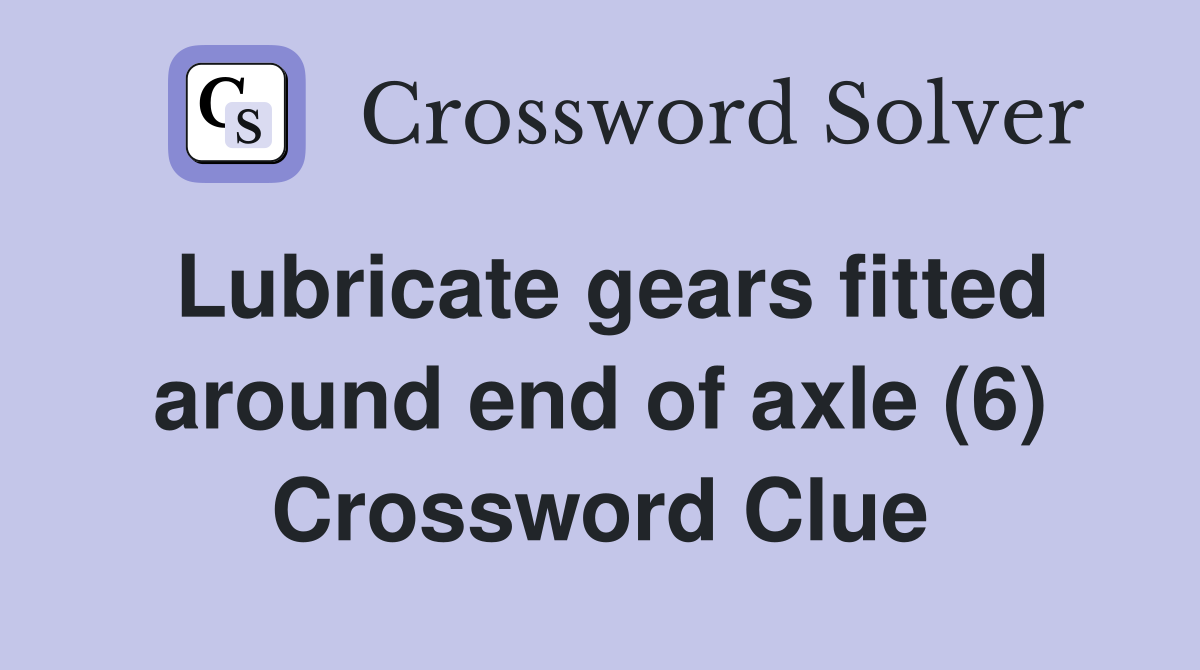 Lubricate gears fitted around end of axle (6) Crossword Clue