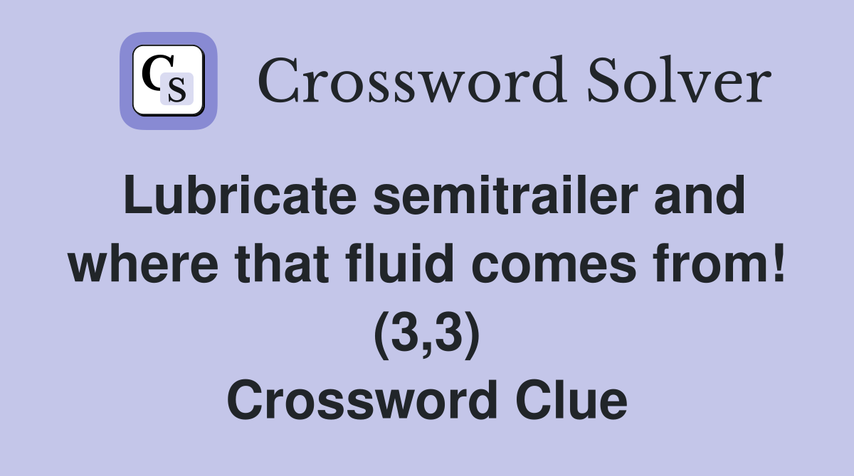 Lubricate semitrailer and where that fluid comes from! (3,3) Crossword Clue