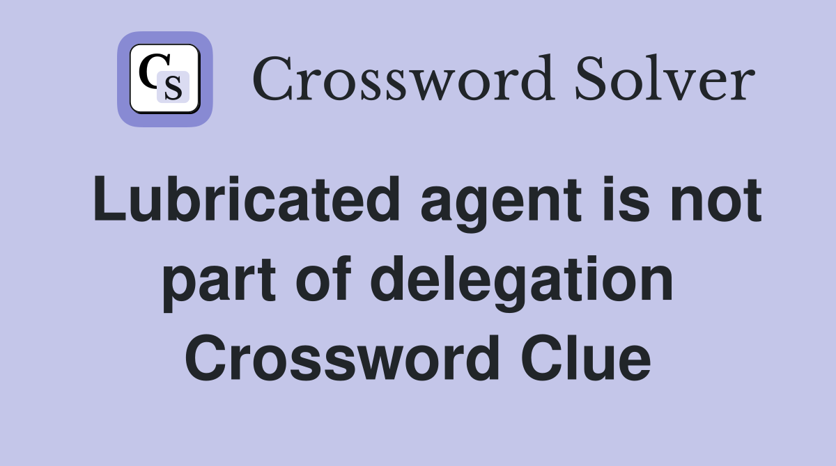 Lubricated agent is not part of delegation Crossword Clue