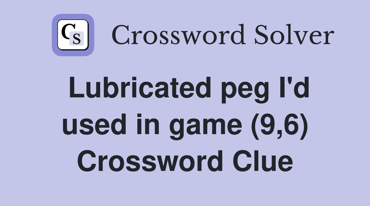 Lubricated peg I'd used in game (9,6) Crossword Clue