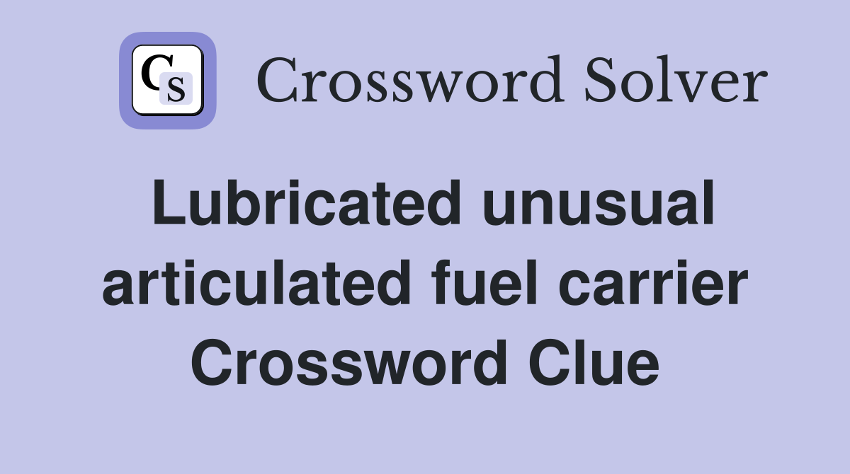 Lubricated unusual articulated fuel carrier Crossword Clue