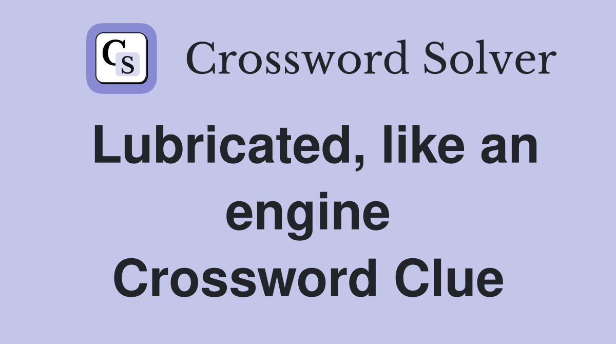Lubricated, like an engine Crossword Clue