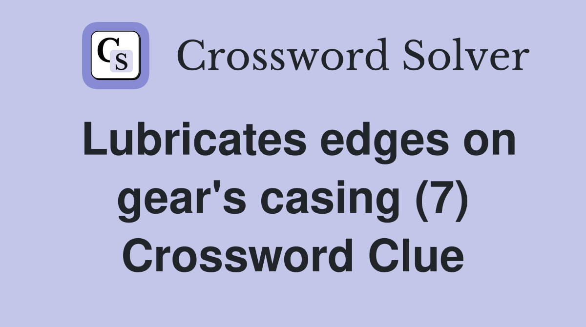 Lubricates edges on gear's casing (7) Crossword Clue