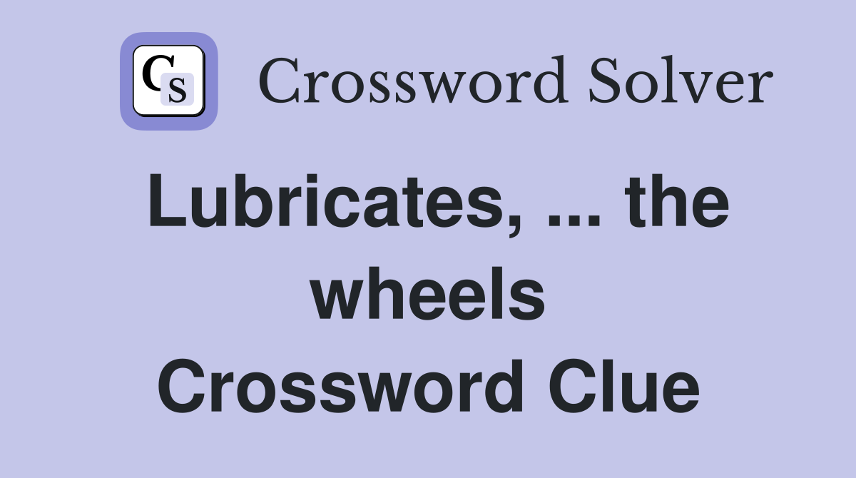 Lubricates, ... the wheels Crossword Clue