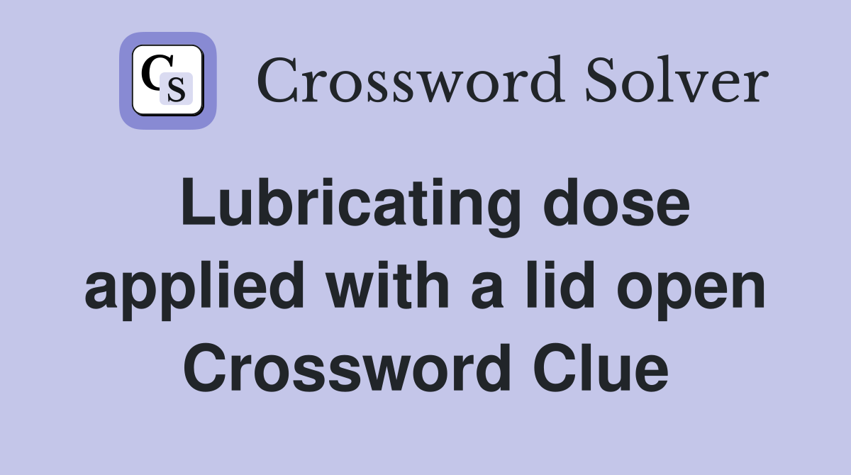 Lubricating dose applied with a lid open Crossword Clue