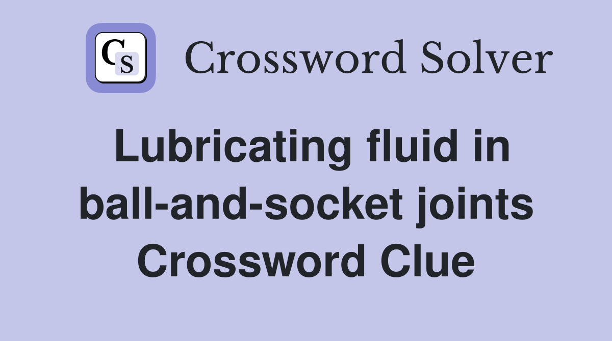 Lubricating fluid in ball-and-socket joints Crossword Clue