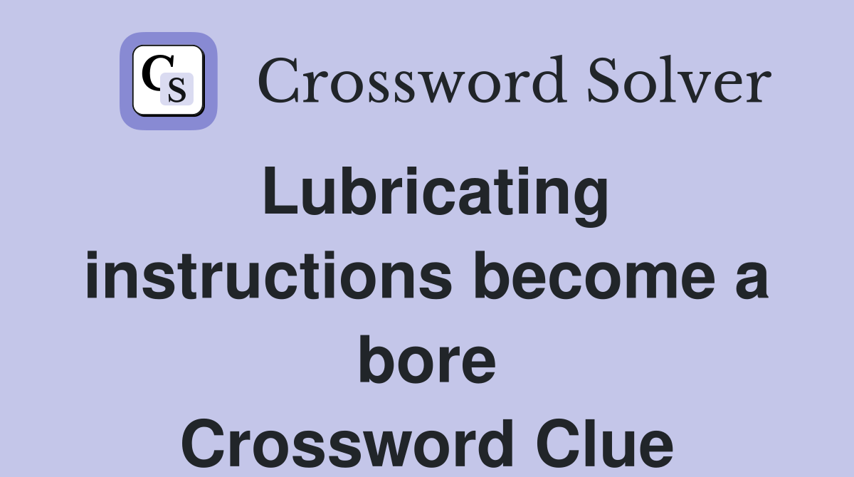 Lubricating instructions become a bore Crossword Clue