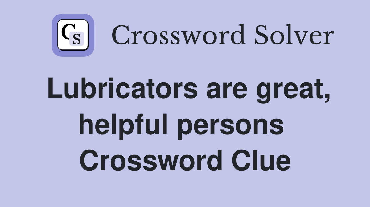 Lubricators are great, helpful persons  Crossword Clue
