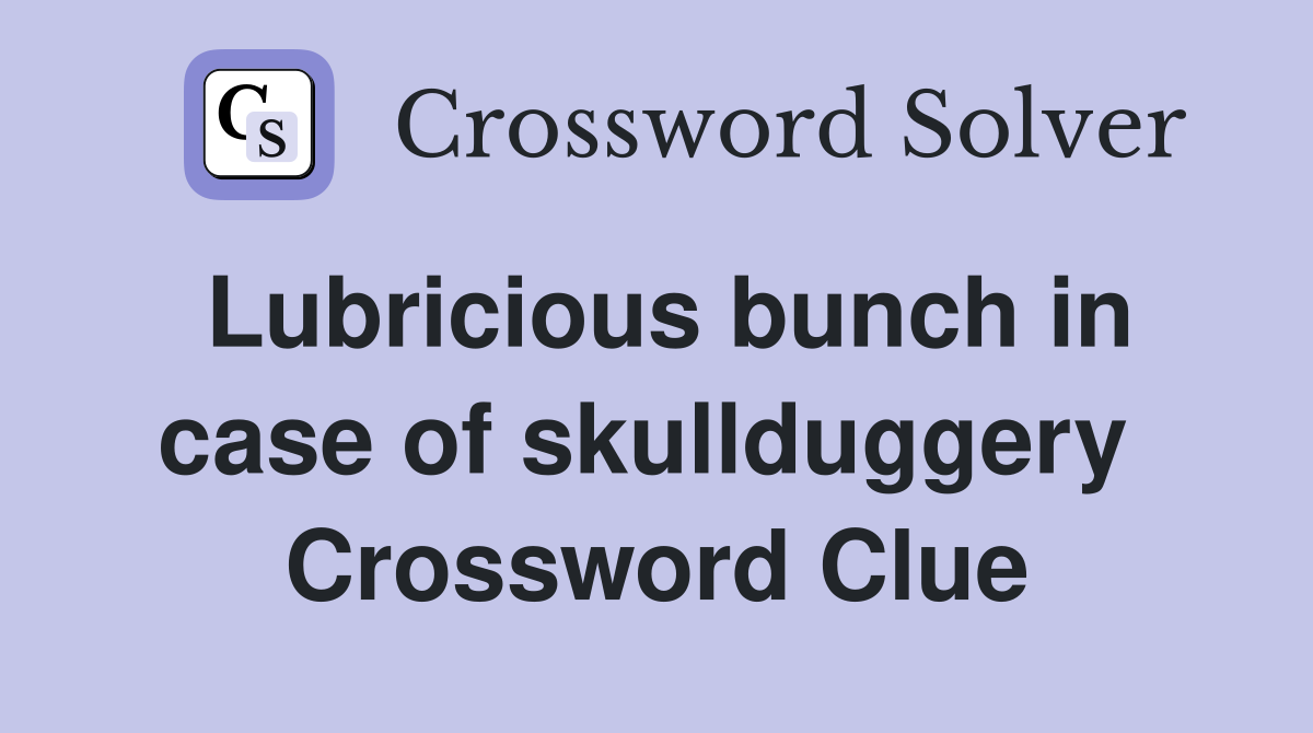 Lubricious bunch in case of skullduggery  Crossword Clue