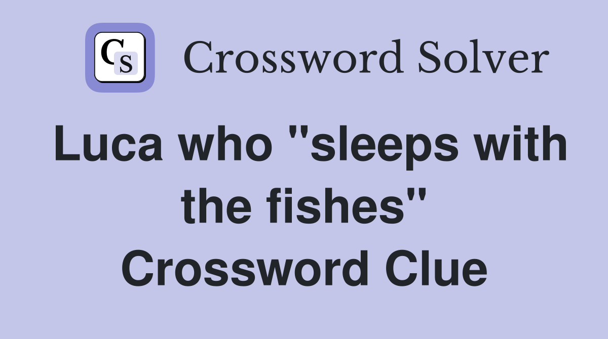 Luca who "sleeps with the fishes" Crossword Clue