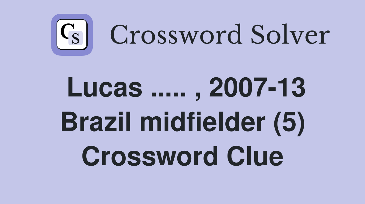 Lucas ..... , 2007-13 Brazil midfielder (5) Crossword Clue