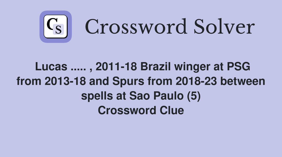Lucas ..... , 2011-18 Brazil winger at PSG from 2013-18 and Spurs from 2018-23 between spells at Sao Paulo (5) Crossword Clue