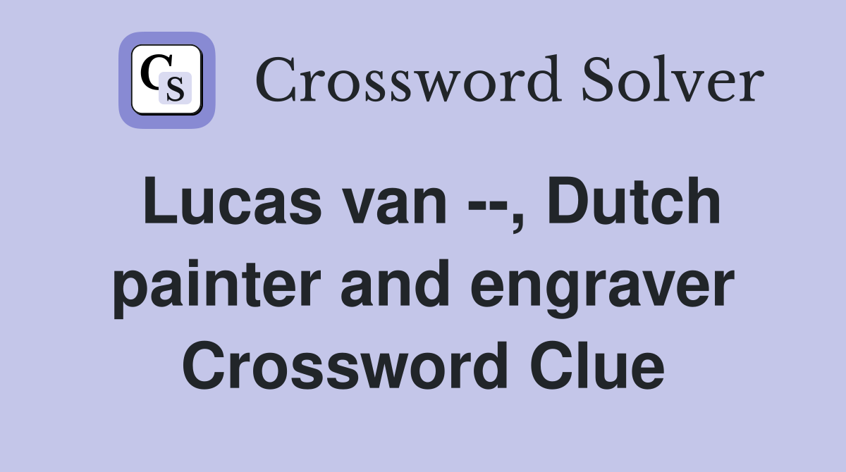 Lucas van --, Dutch painter and engraver Crossword Clue
