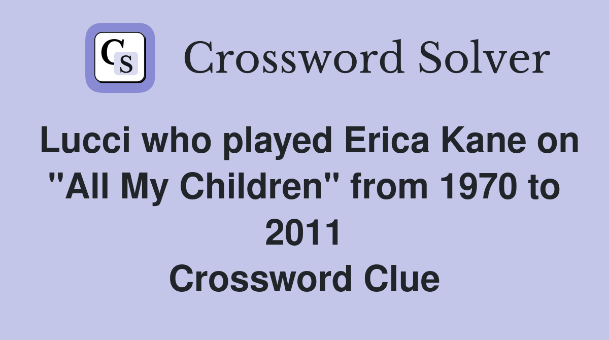 Lucci who played Erica Kane on "All My Children" from 1970 to 2011 Crossword Clue