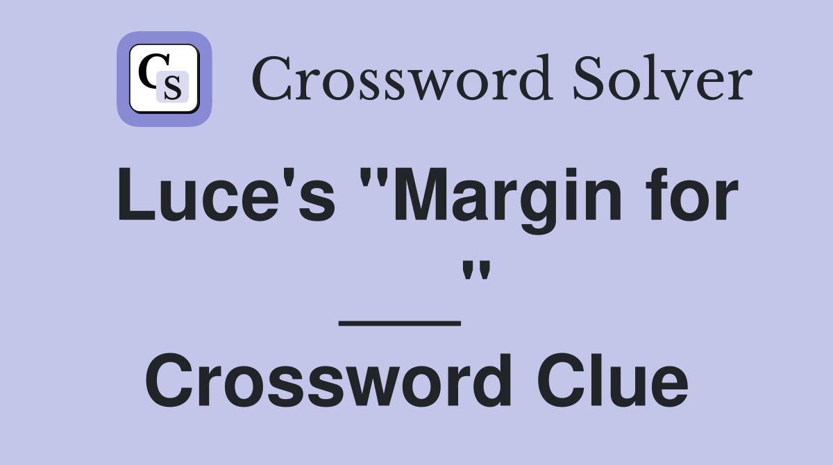 Luce's "Margin for ___" Crossword Clue