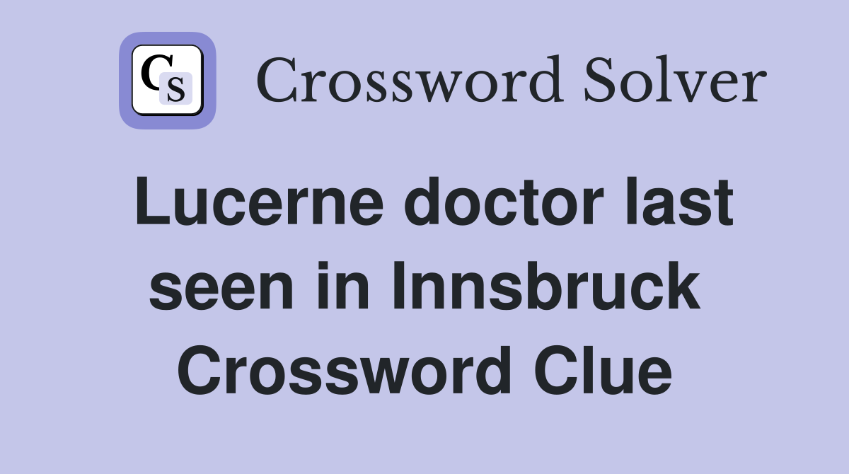 Lucerne doctor last seen in Innsbruck Crossword Clue