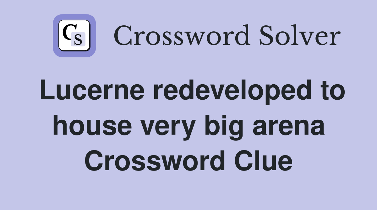 Lucerne redeveloped to house very big arena Crossword Clue