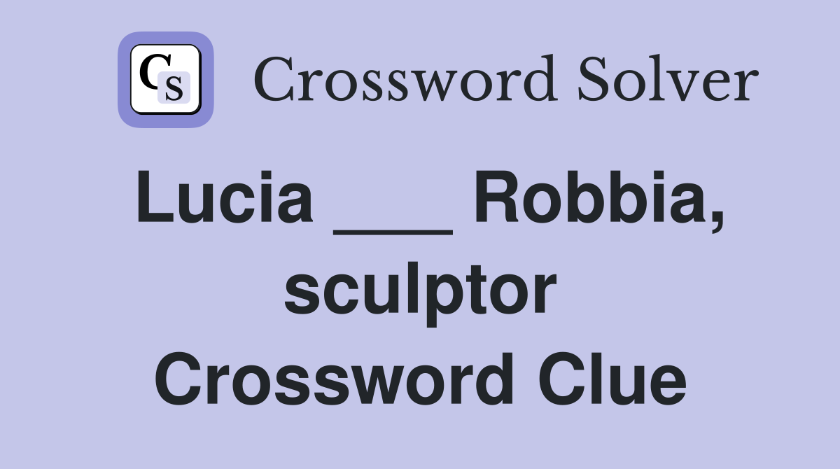Lucia ___ Robbia, sculptor Crossword Clue