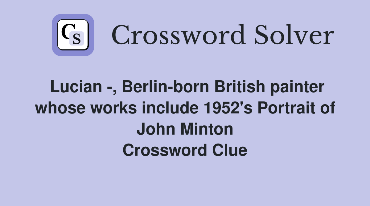 Lucian -, Berlin-born British painter whose works include 1952's Portrait of John Minton Crossword Clue