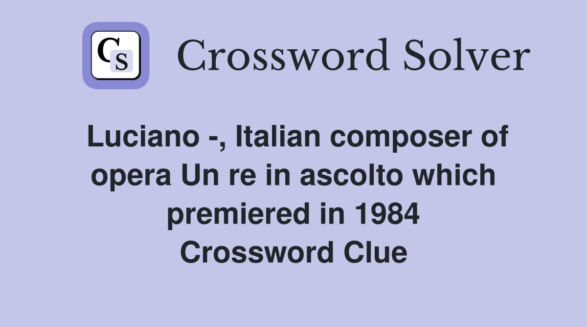 Luciano -, Italian composer of opera Un re in ascolto which premiered in 1984 Crossword Clue
