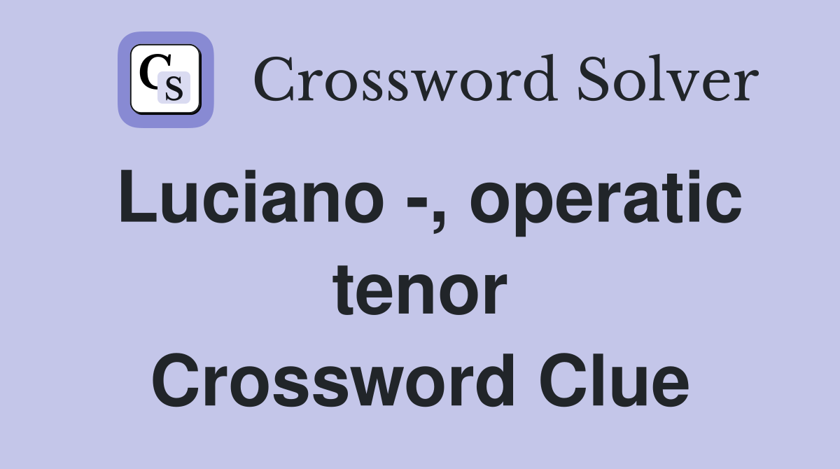 Luciano -, operatic tenor Crossword Clue
